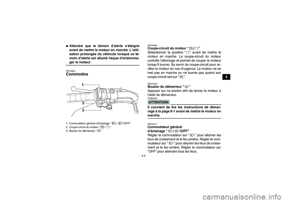 YAMAHA WOLVERINE 350 2008  Notices Demploi (in French) 4-3
4
Attendre que le témoin d’alerte s’éteigne
avant de mettre le moteur en marche. L’utili-
sation prolongée du véhicule lorsque ce té-
moin d’alerte est allumé risque d’endomma-ger