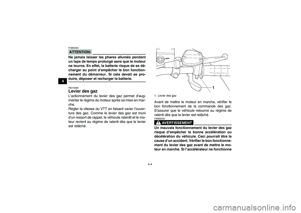 YAMAHA WOLVERINE 350 2008  Notices Demploi (in French) 4-4
4
ATTENTION:FCB00040Ne jamais laisser les phares allumés pendant
un laps de temps prolongé sans que le moteur
ne tourne. En effet, la batterie risque de se dé-
charger au point d’empêcher le