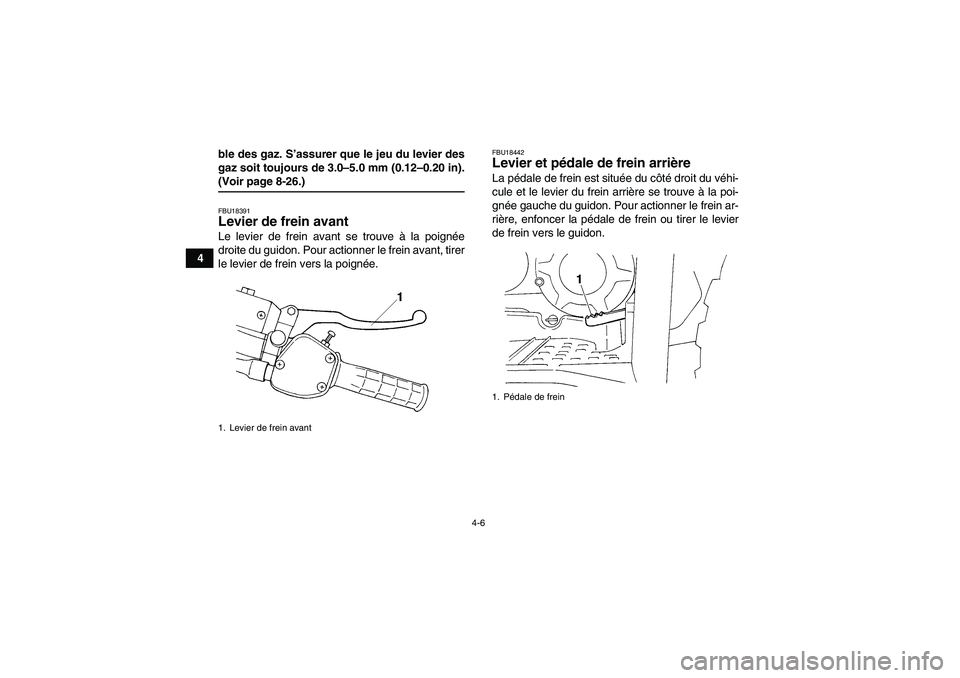 YAMAHA WOLVERINE 350 2008  Notices Demploi (in French) 4-6
4ble des gaz. S’assurer que le jeu du levier des
gaz soit toujours de 3.0–5.0 mm (0.12–0.20 in).
(Voir page 8-26.)FBU18391Levier de frein avant Le levier de frein avant se trouve à la poign