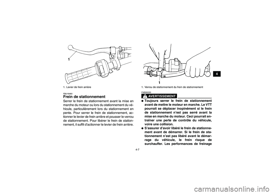 YAMAHA WOLVERINE 350 2008  Notices Demploi (in French) 4-7
4
FBU18460Frein de stationnement Serrer le frein de stationnement avant la mise en
marche du moteur ou lors du stationnement du vé-
hicule, particulièrement lors du stationnement en
pente. Pour 