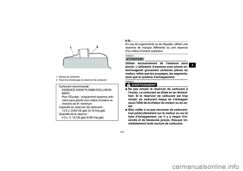 YAMAHA WOLVERINE 350 2008  Notices Demploi (in French) 4-9
4
N.B.:En cas de cognements ou de cliquetis, utiliser une
essence de marque différente ou une essenced’un indice d’octane supérieur.ATTENTION:FCB00070Utiliser exclusivement de l’essence sa