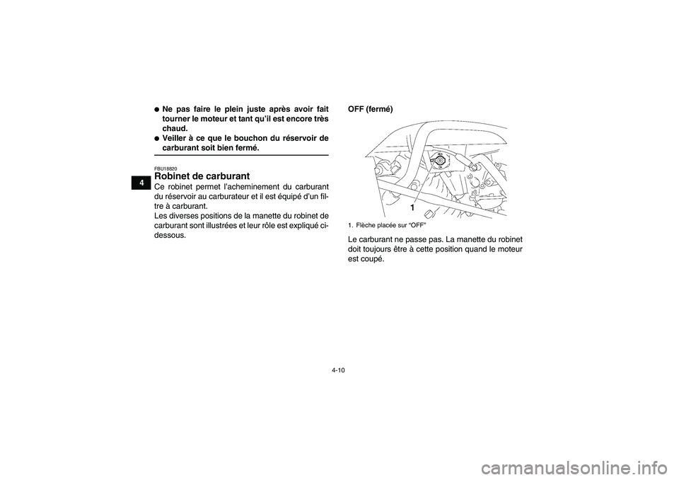 YAMAHA WOLVERINE 350 2008  Notices Demploi (in French) 4-10
4
Ne pas faire le plein juste après avoir fait
tourner le moteur et tant qu’il est encore très
chaud.Veiller à ce que le bouchon du réservoir decarburant soit bien fermé.FBU18820Robinet 