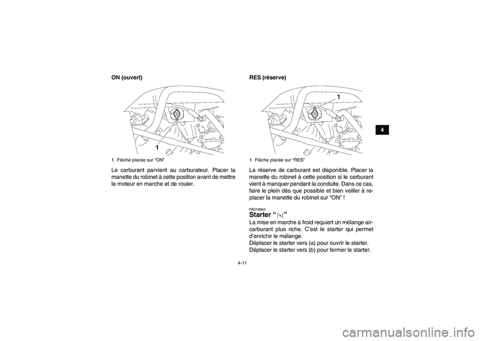 YAMAHA WOLVERINE 350 2008  Notices Demploi (in French) 4-11
4 ON (ouvert)
Le carburant parvient au carburateur. Placer la
manette du robinet à cette position avant de mettre
le moteur en marche et de rouler.RES (réserve)
La réserve de carburant est dis