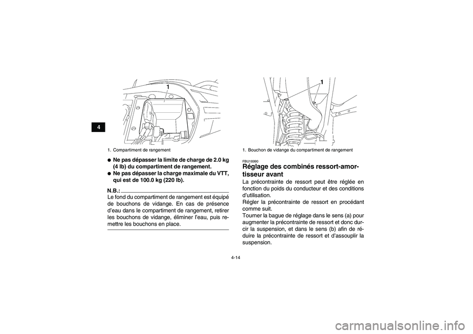 YAMAHA WOLVERINE 350 2008  Notices Demploi (in French) 4-14
4
Ne pas dépasser la limite de charge de 2.0 kg
(4 lb) du compartiment de rangement.Ne pas dépasser la charge maximale du VTT,
qui est de 100.0 kg (220 lb).
N.B.:Le fond du compartiment de ra