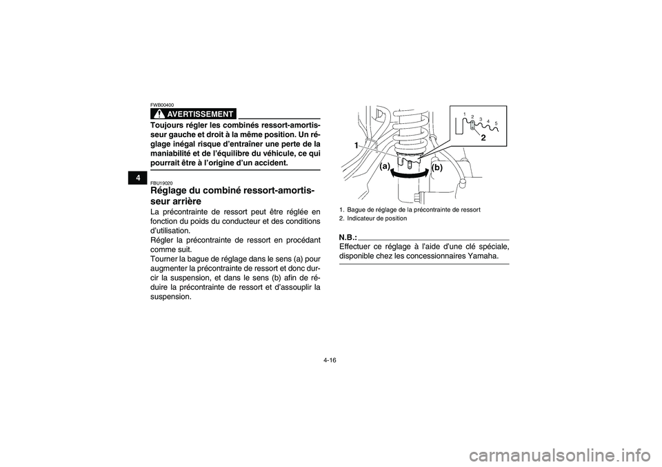 YAMAHA WOLVERINE 350 2008  Notices Demploi (in French) 4-16
4
AVERTISSEMENT
FWB00400Toujours régler les combinés ressort-amortis-
seur gauche et droit à la même position. Un ré-
glage inégal risque d’entraîner une perte de la
maniabilité et de l