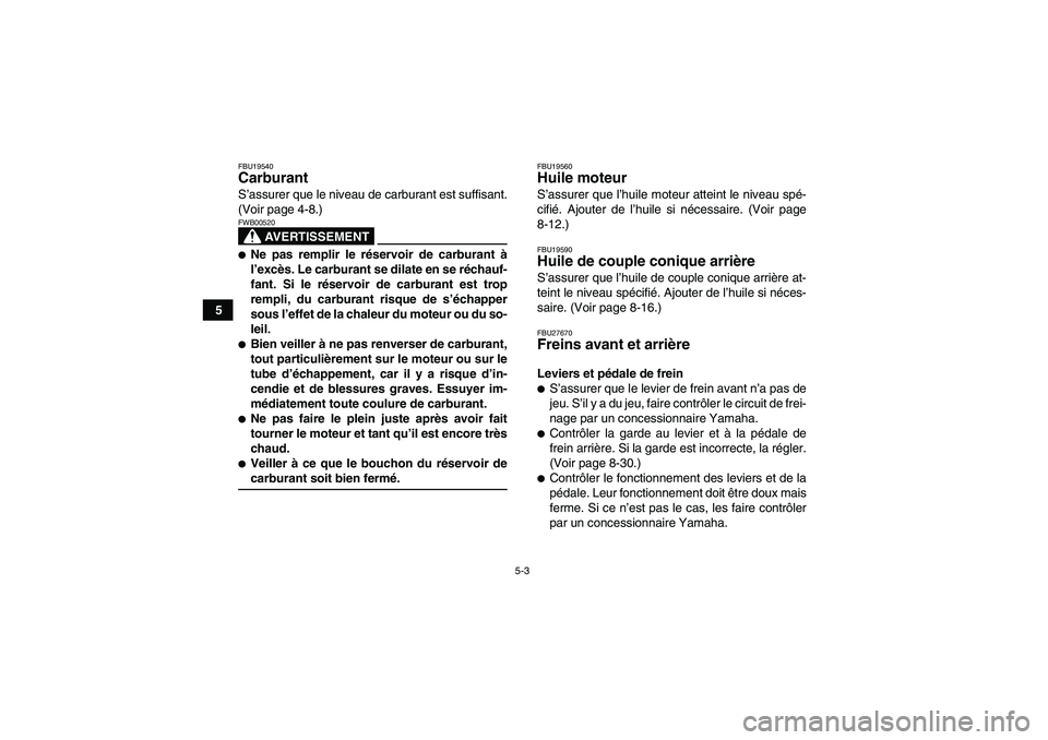 YAMAHA WOLVERINE 350 2008  Notices Demploi (in French) 5-3
5
FBU19540Carburant S’assurer que le niveau de carburant est suffisant.
(Voir page 4-8.)
AVERTISSEMENT
FWB00520Ne pas remplir le réservoir de carburant à
l’excès. Le carburant se dilate en