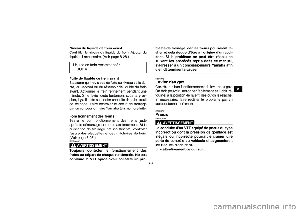 YAMAHA WOLVERINE 350 2008  Notices Demploi (in French) 5-4
5 Niveau du liquide de frein avant
Contrôler le niveau du liquide de frein. Ajouter du
liquide si nécessaire. (Voir page 8-28.)
Fuite de liquide de frein avant
S’assurer qu’il n’y a pas de