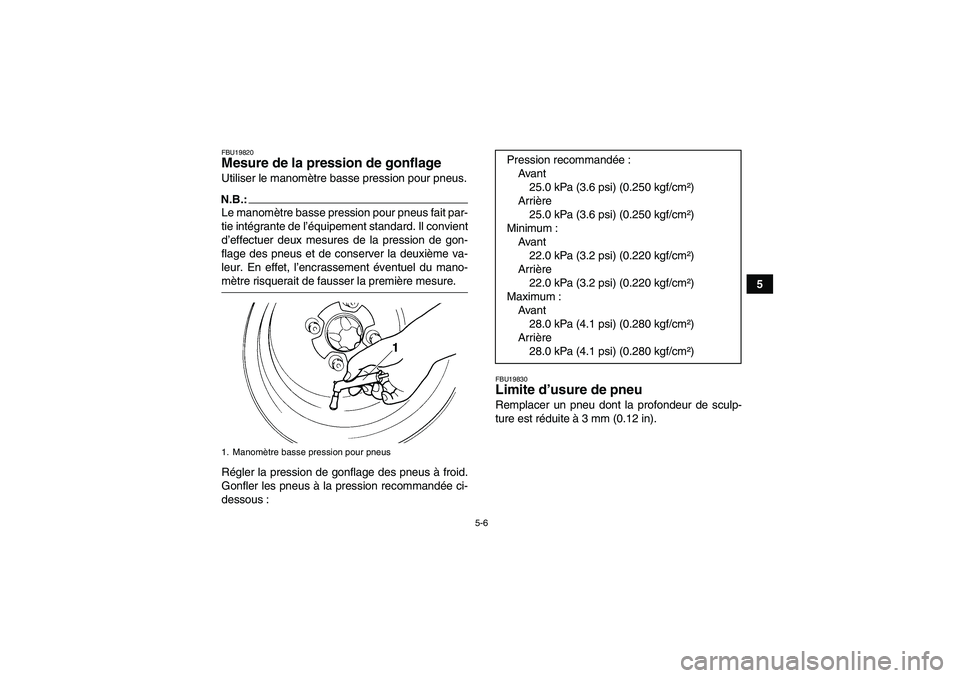 YAMAHA WOLVERINE 350 2008  Notices Demploi (in French) 5-6
5
FBU19820Mesure de la pression de gonflage Utiliser le manomètre basse pression pour pneus.N.B.:Le manomètre basse pression pour pneus fait par-
tie intégrante de l’équipement standard. Il 
