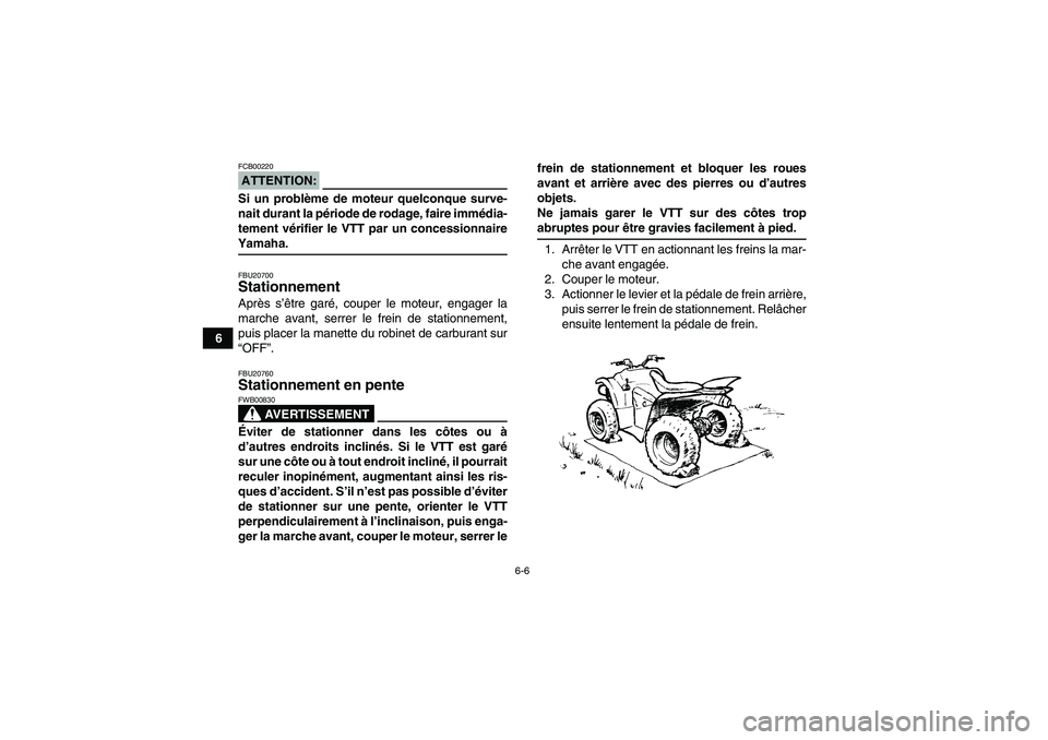 YAMAHA WOLVERINE 350 2008  Notices Demploi (in French) 6-6
6
ATTENTION:FCB00220Si un problème de moteur quelconque surve-
nait durant la période de rodage, faire immédia-
tement vérifier le VTT par un concessionnaireYamaha.FBU20700Stationnement Après
