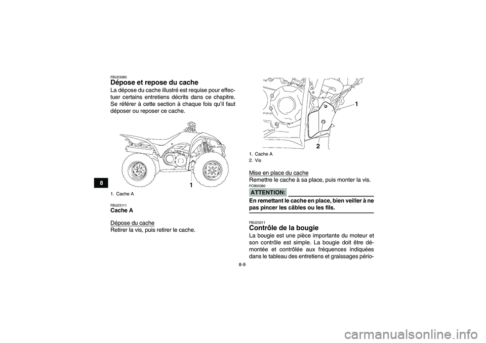 YAMAHA WOLVERINE 350 2008  Notices Demploi (in French) 8-9
8
FBU23080Dépose et repose du cache La dépose du cache illustré est requise pour effec-
tuer certains entretiens décrits dans ce chapitre.
Se référer à cette section à chaque fois qu’il 