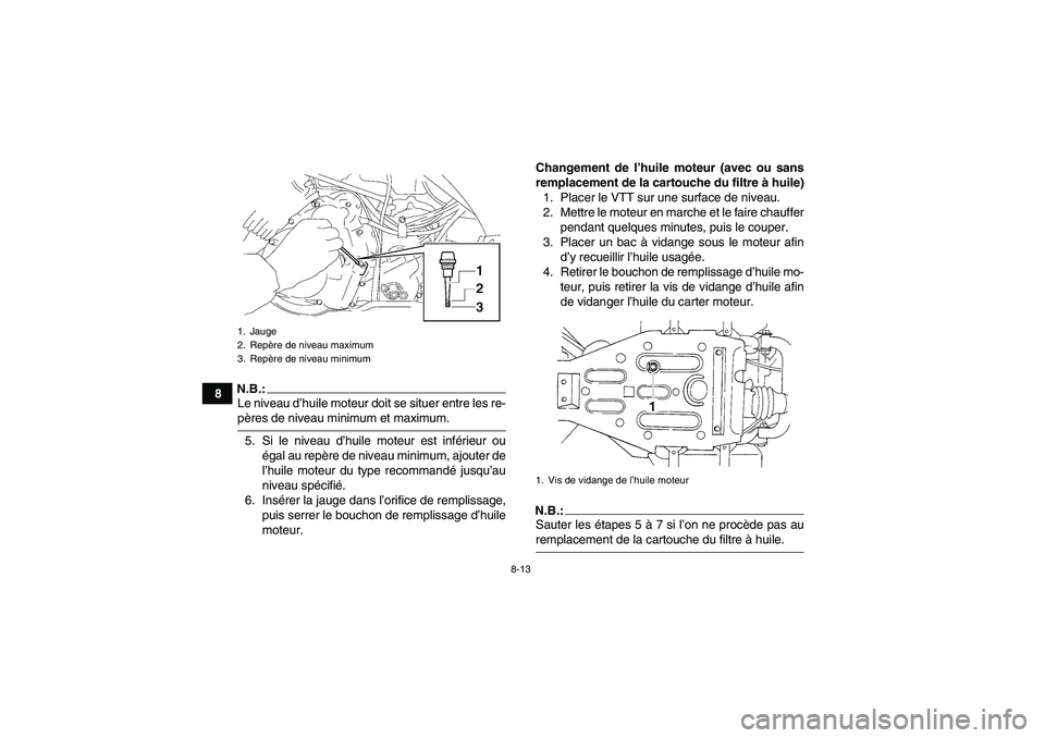 YAMAHA WOLVERINE 350 2008  Notices Demploi (in French) 8-13
8
N.B.:Le niveau d’huile moteur doit se situer entre les re-pères de niveau minimum et maximum.
5. Si le niveau d’huile moteur est inférieur ou
égal au repère de niveau minimum, ajouter d