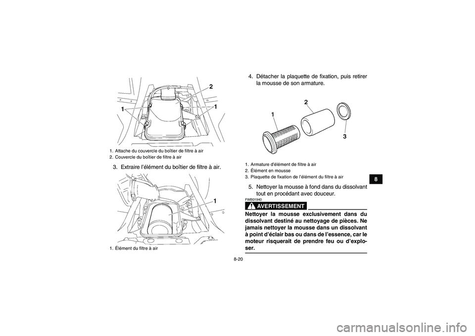 YAMAHA WOLVERINE 350 2008  Notices Demploi (in French) 8-20
8 3. Extraire l’élément du boîtier de filtre à air.4. Détacher la plaquette de fixation, puis retirer
la mousse de son armature.
5. Nettoyer la mousse à fond dans du dissolvant
tout en pr