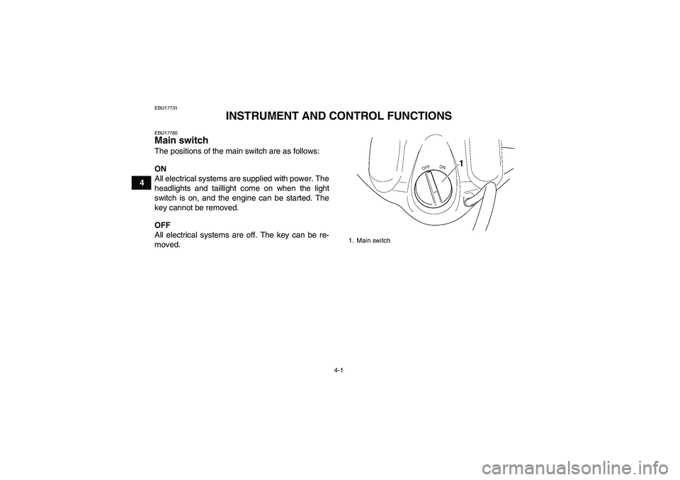 YAMAHA WOLVERINE 350 2007 Owners Manual 4-1
4
EBU17731
INSTRUMENT AND CONTROL FUNCTIONS
EBU17760Main switch The positions of the main switch are as follows:
ON
All electrical systems are supplied with power. The
headlights and taillight com YAMAHA WOLVERINE 350 2007 Owners Manual 4-1
4
EBU17731
INSTRUMENT AND CONTROL FUNCTIONS
EBU17760Main switch The positions of the main switch are as follows:
ON
All electrical systems are supplied with power. The
headlights and taillight com