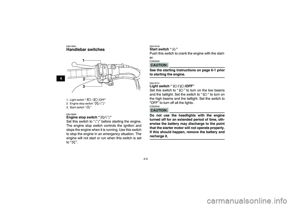 YAMAHA WOLVERINE 350 2007  Owners Manual 4-3
4
EBU18061Handlebar switches EBU18080Engine stop switch “/” 
Set this switch to “” before starting the engine.
The engine stop switch controls the ignition and
stops the engine when it is 