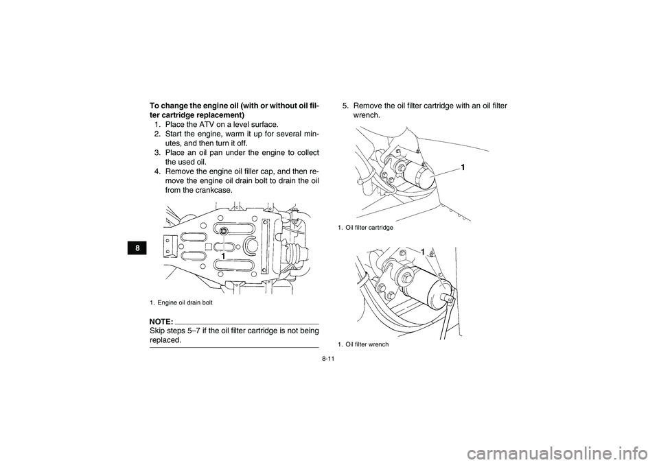 YAMAHA WOLVERINE 350 2007 Manual Online 8-11
8To change the engine oil (with or without oil fil-
ter cartridge replacement)
1. Place the ATV on a level surface.
2. Start the engine, warm it up for several min-
utes, and then turn it off.
3.