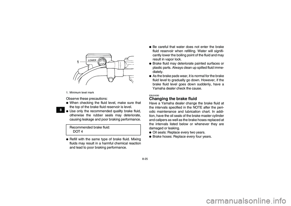 YAMAHA WOLVERINE 350 2007  Owners Manual 8-25
8Observe these precautions:
When checking the fluid level, make sure that
the top of the brake fluid reservoir is level.Use only the recommended quality brake fluid,
otherwise the rubber seals 