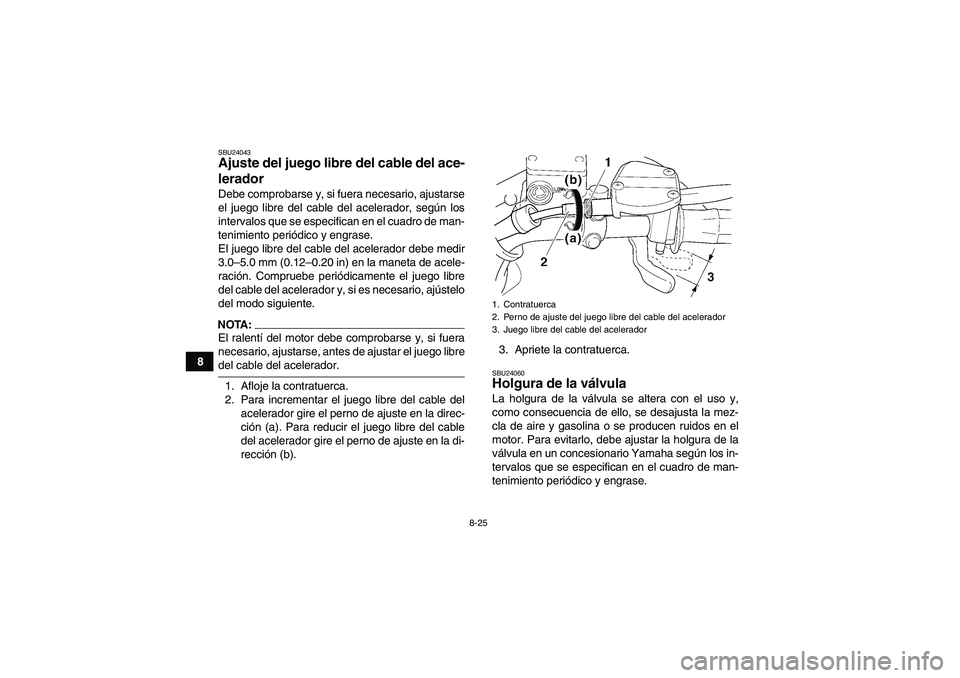 YAMAHA WOLVERINE 350 2007  Manuale de Empleo (in Spanish) 8-25
8
SBU24043Ajuste del juego libre del cable del ace-
lerador Debe comprobarse y, si fuera necesario, ajustarse
el juego libre del cable del acelerador, según los
intervalos que se especifican en 