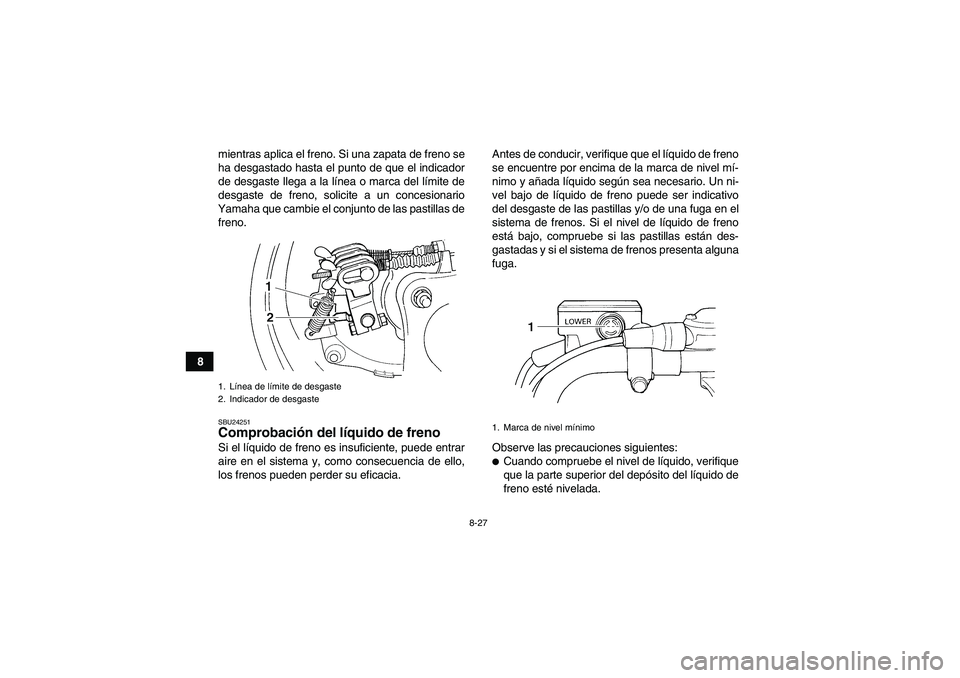 YAMAHA WOLVERINE 350 2007  Manuale de Empleo (in Spanish) 8-27
8mientras aplica el freno. Si una zapata de freno se
ha desgastado hasta el punto de que el indicador
de desgaste llega a la línea o marca del límite de
desgaste de freno, solicite a un concesi