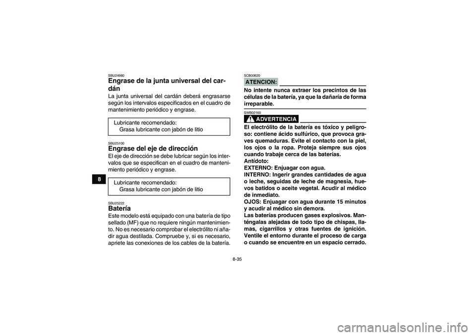 YAMAHA WOLVERINE 350 2007  Manuale de Empleo (in Spanish) 8-35
8
SBU24980Engrase de la junta universal del car-
dán La junta universal del cardán deberá engrasarse
según los intervalos especificados en el cuadro de
mantenimiento periódico y engrase.SBU2