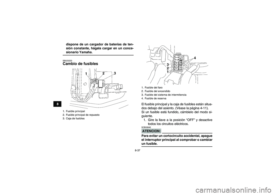 YAMAHA WOLVERINE 350 2007  Manuale de Empleo (in Spanish) 8-37
8dispone de un cargador de baterías de ten-
sión constante, hágala cargar en un conce-
sionario Yamaha.SBU25323Cambio de fusibles 
El fusible principal y la caja de fusibles están situa-
dos 