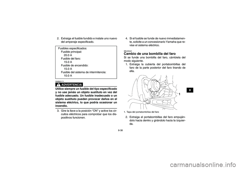 YAMAHA WOLVERINE 350 2007  Manuale de Empleo (in Spanish) 8-38
8 2. Extraiga el fusible fundido e instale uno nuevo
del amperaje especificado.
ADVERTENCIA
SWB02171Utilice siempre un fusible del tipo especificado
y no use jamás un objeto sustituto en vez del