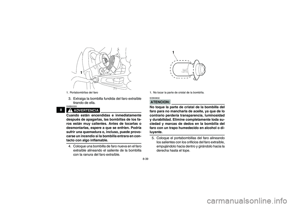 YAMAHA WOLVERINE 350 2007  Manuale de Empleo (in Spanish) 8-39
83. Extraiga la bombilla fundida del faro extraíble
tirando de ella.
ADVERTENCIA
SWB02220Cuando están encendidas e inmediatamente
después de apagarlas, las bombillas de los fa-
ros están muy 