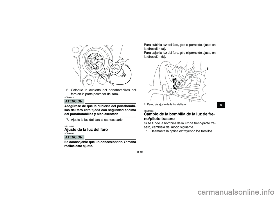 YAMAHA WOLVERINE 350 2007  Manuale de Empleo (in Spanish) 8-40
8 6. Coloque la cubierta del portabombillas del
faro en la parte posterior del faro.
ATENCION:SCB00670Asegúrese de que la cubierta del portabombi-
llas del faro esté fijada con seguridad encima