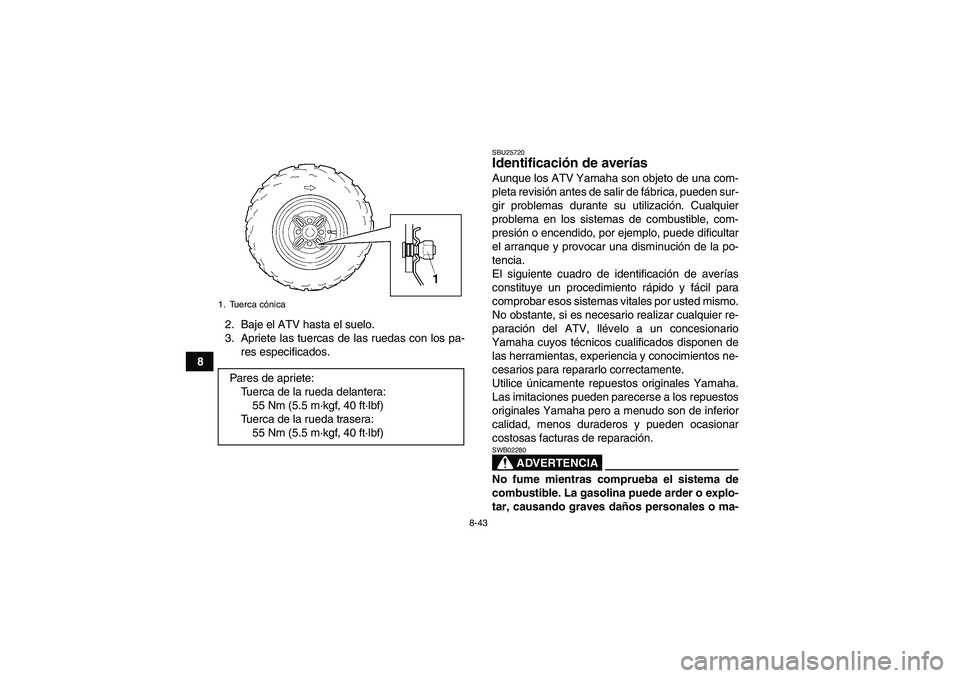YAMAHA WOLVERINE 350 2007  Manuale de Empleo (in Spanish) 8-43
82. Baje el ATV hasta el suelo.
3. Apriete las tuercas de las ruedas con los pa-
res especificados.
SBU25720Identificación de averías Aunque los ATV Yamaha son objeto de una com-
pleta revisió