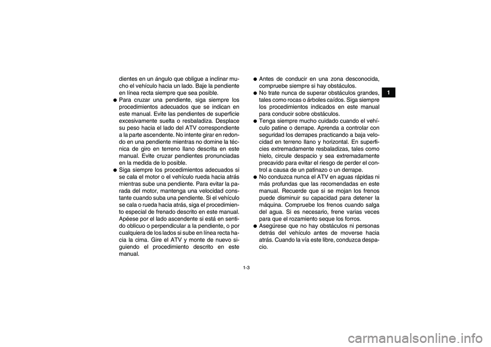 YAMAHA WOLVERINE 350 2007  Manuale de Empleo (in Spanish) 1-3
1 dientes en un ángulo que obligue a inclinar mu-
cho el vehículo hacia un lado. Baje la pendiente
en línea recta siempre que sea posible.
Para cruzar una pendiente, siga siempre los
procedimi