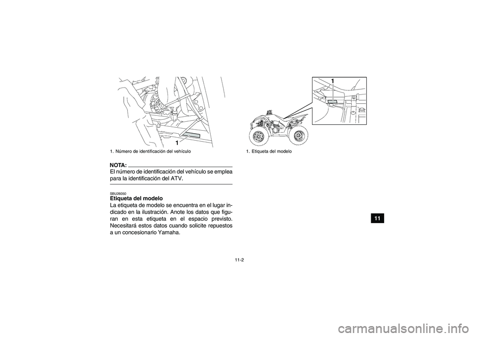 YAMAHA WOLVERINE 350 2007 Manuale de Empleo (in Spanish) 11-2
11
NOTA:El número de identificación del vehículo se empleapara la identificación del ATV.SBU26050Etiqueta del modelo
La etiqueta de modelo se encuentra en el lugar in-
dicado en la ilustraci YAMAHA WOLVERINE 350 2007 Manuale de Empleo (in Spanish) 11-2
11
NOTA:El número de identificación del vehículo se empleapara la identificación del ATV.SBU26050Etiqueta del modelo
La etiqueta de modelo se encuentra en el lugar in-
dicado en la ilustraci