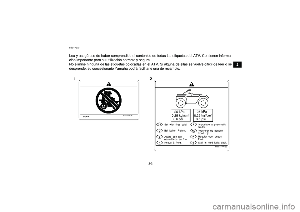 YAMAHA WOLVERINE 350 2007  Manuale de Empleo (in Spanish) 2-2
2
SBU17670Lea y asegúrese de haber comprendido el contenido de todas las etiquetas del ATV. Contienen informa-
ción importante para su utilización correcta y segura.
No elimine ninguna de las e
