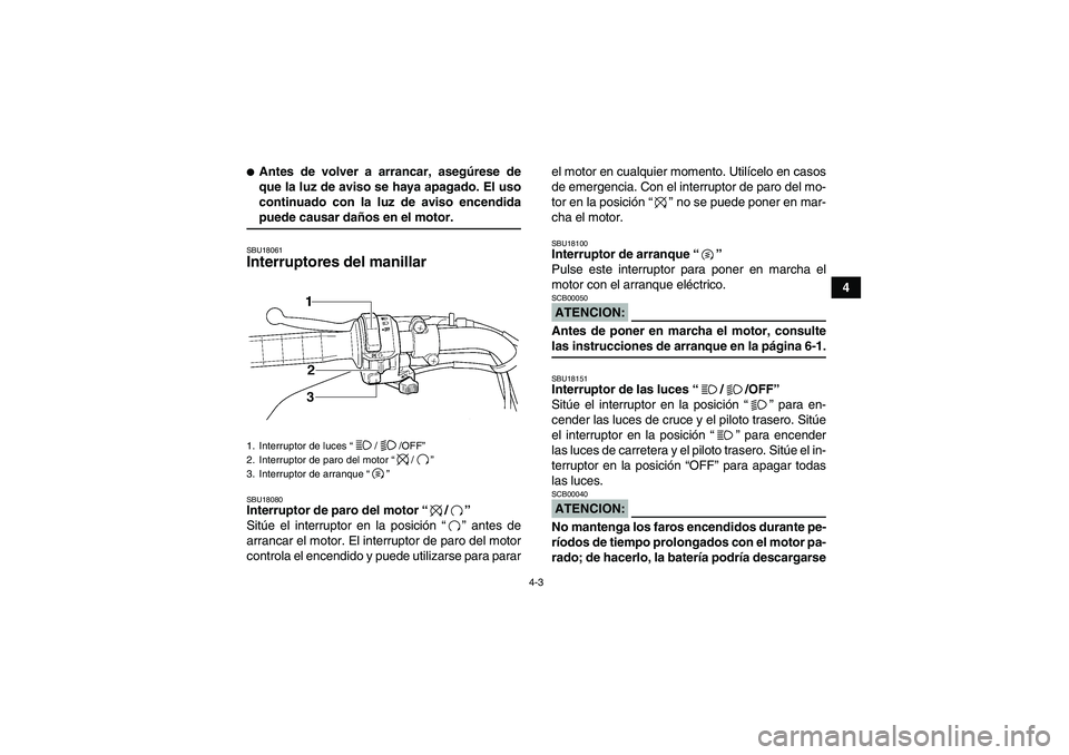 YAMAHA WOLVERINE 350 2007  Manuale de Empleo (in Spanish) 4-3
4
Antes de volver a arrancar, asegúrese de
que la luz de aviso se haya apagado. El uso
continuado con la luz de aviso encendidapuede causar daños en el motor.SBU18061Interruptores del manillar 
