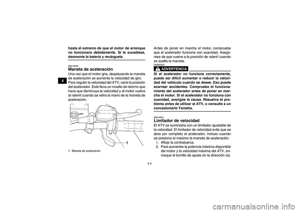 YAMAHA WOLVERINE 350 2007  Manuale de Empleo (in Spanish) 4-4
4hasta el extremo de que el motor de arranque
no funcionara debidamente. Si le sucediese,
desmonte la batería y recárguela.SBU18280Maneta de aceleración Una vez que el motor gira, desplazando l