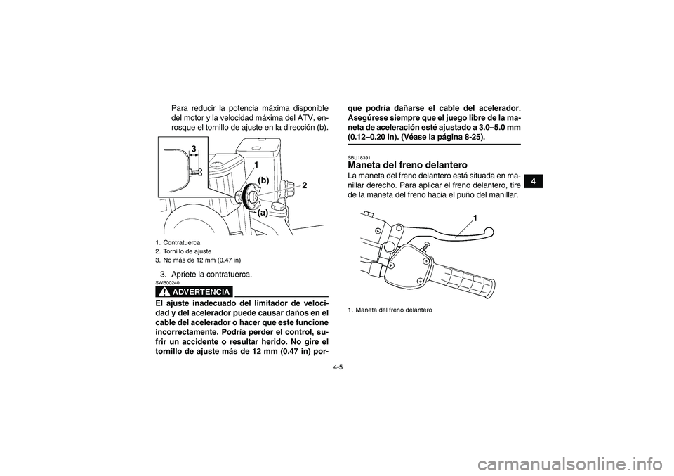 YAMAHA WOLVERINE 350 2007  Manuale de Empleo (in Spanish) 4-5
4 Para reducir la potencia máxima disponible
del motor y la velocidad máxima del ATV, en-
rosque el tornillo de ajuste en la dirección (b).
3. Apriete la contratuerca.
ADVERTENCIA
SWB00240El aj