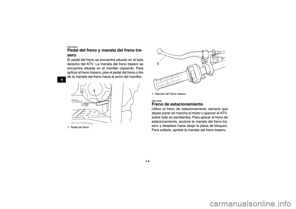 YAMAHA WOLVERINE 350 2007  Manuale de Empleo (in Spanish) 4-6
4
SBU18442Pedal del freno y maneta del freno tra-
sero El pedal del freno se encuentra situado en el lado
derecho del ATV. La maneta del freno trasero se
encuentra situada en el manillar izquierdo