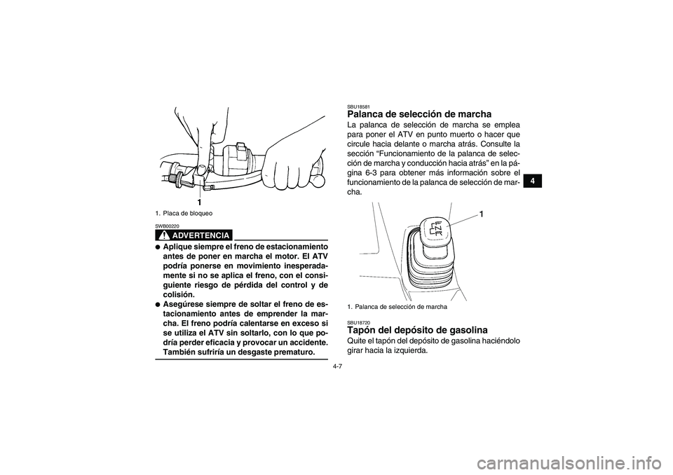 YAMAHA WOLVERINE 350 2007  Manuale de Empleo (in Spanish) 4-7
4
ADVERTENCIA
SWB00220Aplique siempre el freno de estacionamiento
antes de poner en marcha el motor. El ATV
podría ponerse en movimiento inesperada-
mente si no se aplica el freno, con el consi-