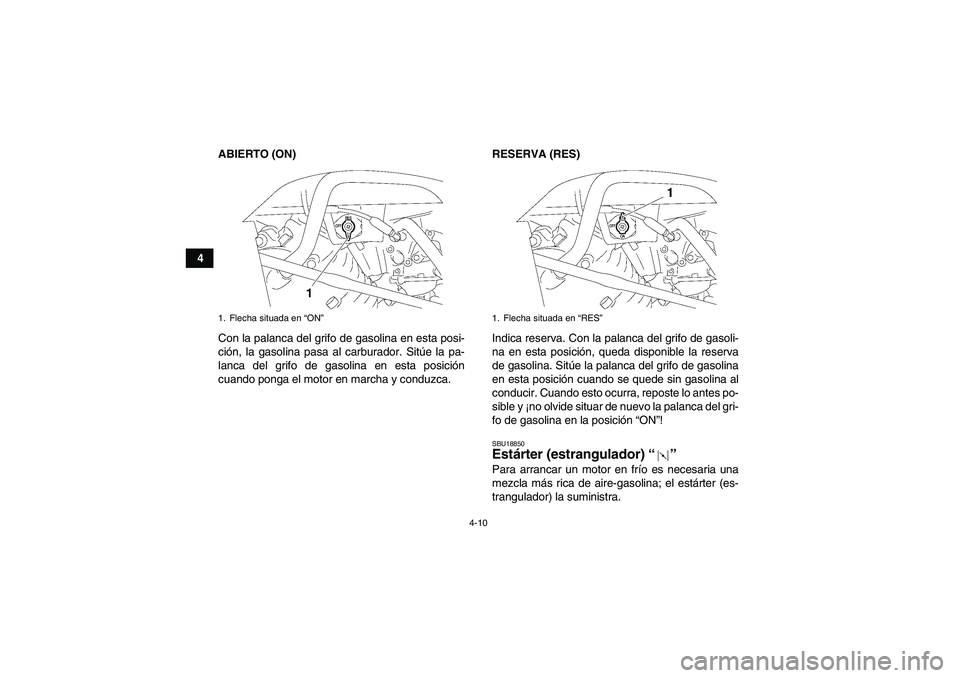 YAMAHA WOLVERINE 350 2007  Manuale de Empleo (in Spanish) 4-10
4ABIERTO (ON)
Con la palanca del grifo de gasolina en esta posi-
ción, la gasolina pasa al carburador. Sitúe la pa-
lanca del grifo de gasolina en esta posición
cuando ponga el motor en marcha