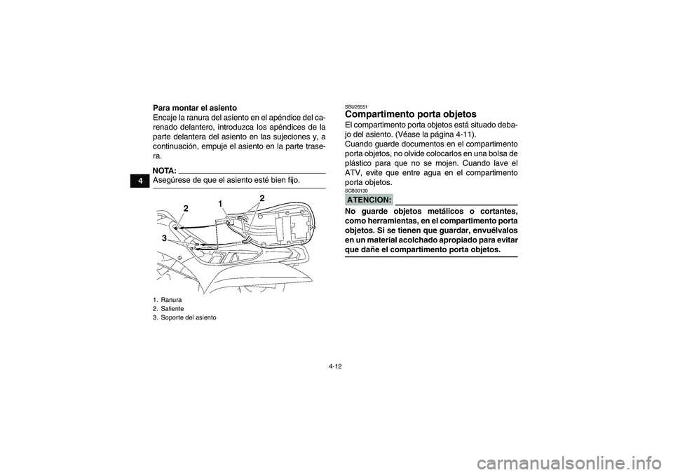 YAMAHA WOLVERINE 350 2007  Manuale de Empleo (in Spanish) 4-12
4Para montar el asiento
Encaje la ranura del asiento en el apéndice del ca-
renado delantero, introduzca los apéndices de la
parte delantera del asiento en las sujeciones y, a
continuación, em