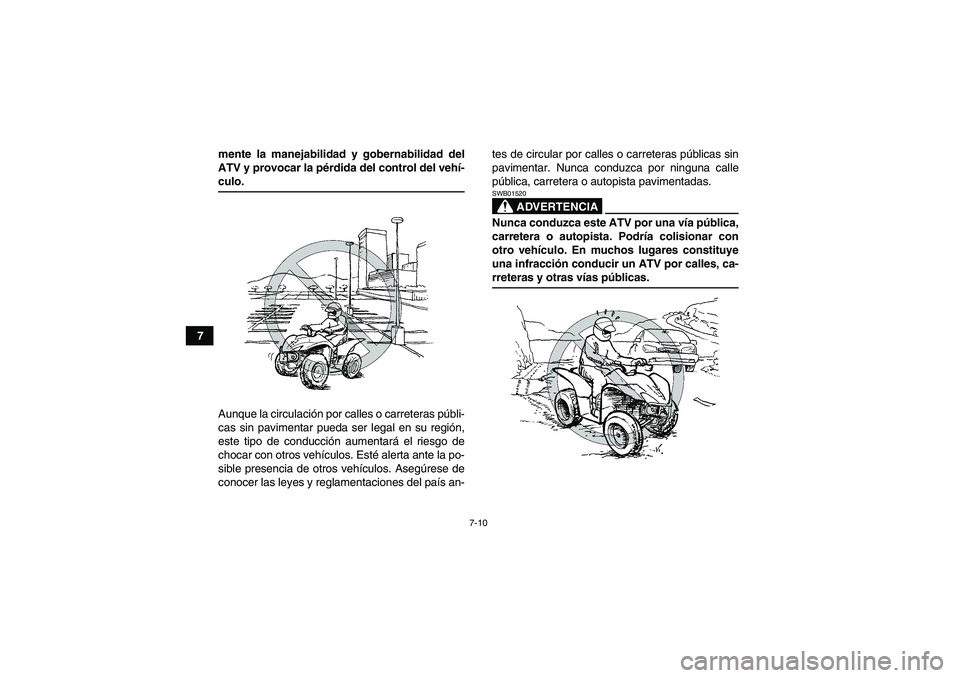 YAMAHA WOLVERINE 350 2007  Manuale de Empleo (in Spanish) 7-10
7mente la manejabilidad y gobernabilidad del
ATV y provocar la pérdida del control del vehí-
culo.
Aunque la circulación por calles o carreteras públi-
cas sin pavimentar pueda ser legal en s