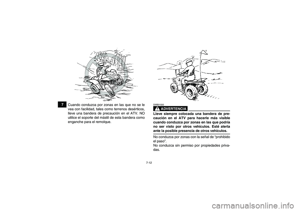 YAMAHA WOLVERINE 350 2007  Manuale de Empleo (in Spanish) 7-12
7
Cuando conduzca por zonas en las que no se le
vea con facilidad, tales como terrenos desérticos,
lleve una bandera de precaución en el ATV. NO
utilice el soporte del mástil de esta bandera c