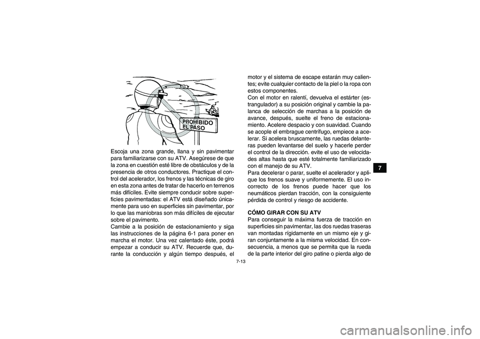 YAMAHA WOLVERINE 350 2007  Manuale de Empleo (in Spanish) 7-13
7 Escoja una zona grande, llana y sin pavimentar
para familiarizarse con su ATV. Asegúrese de que
la zona en cuestión esté libre de obstáculos y de la
presencia de otros conductores. Practiqu