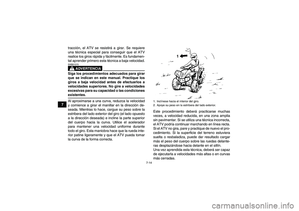 YAMAHA WOLVERINE 350 2007  Manuale de Empleo (in Spanish) 7-14
7tracción, el ATV se resistirá a girar. Se requiere
una técnica especial para conseguir que el ATV
realice los giros rápida y fácilmente. Es fundamen-
tal aprender primero esta técnica a ba