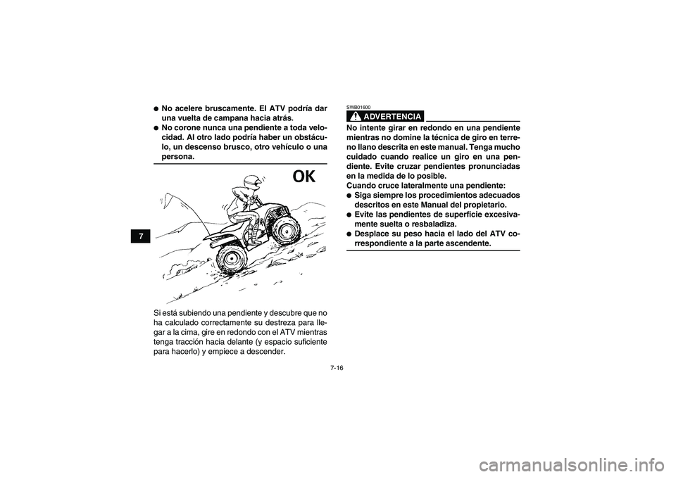 YAMAHA WOLVERINE 350 2007  Manuale de Empleo (in Spanish) 7-16
7
No acelere bruscamente. El ATV podría dar
una vuelta de campana hacia atrás.No corone nunca una pendiente a toda velo-
cidad. Al otro lado podría haber un obstácu-
lo, un descenso brusco,