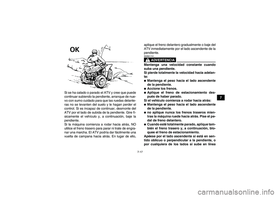 YAMAHA WOLVERINE 350 2007  Manuale de Empleo (in Spanish) 7-17
7 Si se ha calado o parado el ATV y cree que puede
continuar subiendo la pendiente, arranque de nue-
vo con sumo cuidado para que las ruedas delante-
ras no se levanten del suelo y le hagan perde