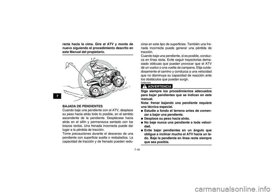 YAMAHA WOLVERINE 350 2007  Manuale de Empleo (in Spanish) 7-18
7recta hacia la cima. Gire el ATV y monte de
nuevo siguiendo el procedimiento descrito en
este Manual del propietario.
BAJADA DE PENDIENTES
Cuando baje una pendiente con el ATV, desplace
su peso 
