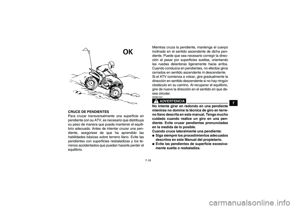YAMAHA WOLVERINE 350 2007  Manuale de Empleo (in Spanish) 7-19
7
CRUCE DE PENDIENTES
Para cruzar transversalmente una superficie en
pendiente con su ATV, es necesario que distribuya
su peso de manera que pueda mantener el equili-
brio adecuado. Antes de inte
