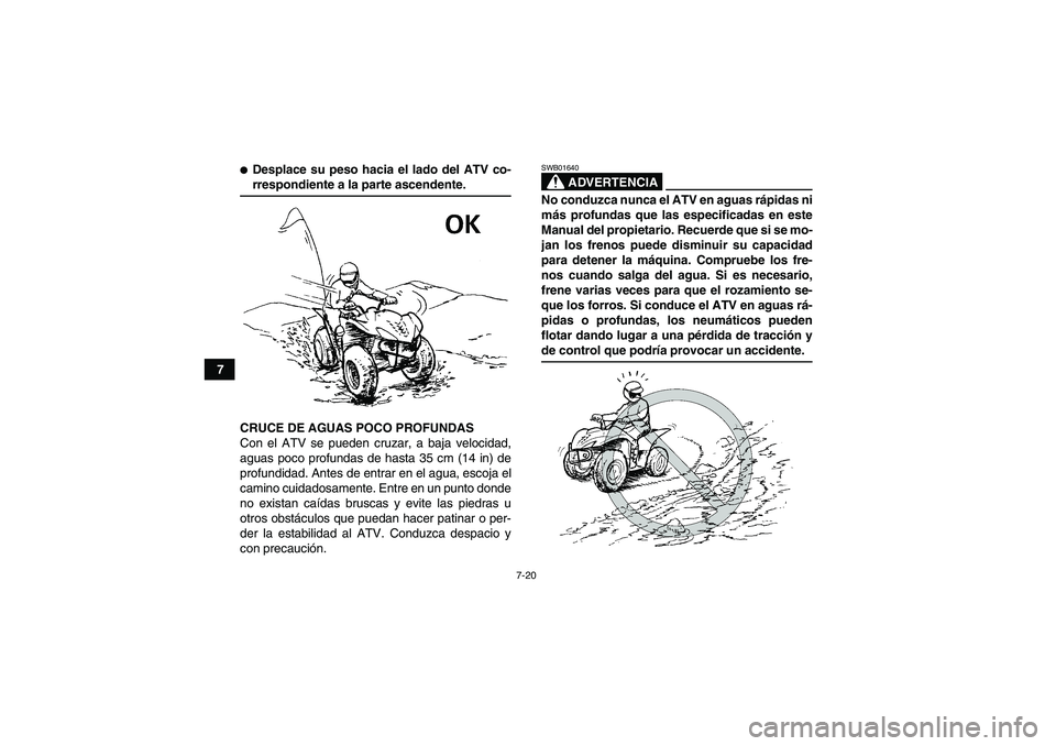 YAMAHA WOLVERINE 350 2007  Manuale de Empleo (in Spanish) 7-20
7
Desplace su peso hacia el lado del ATV co-rrespondiente a la parte ascendente.
CRUCE DE AGUAS POCO PROFUNDAS
Con el ATV se pueden cruzar, a baja velocidad,
aguas poco profundas de hasta 35 cm 