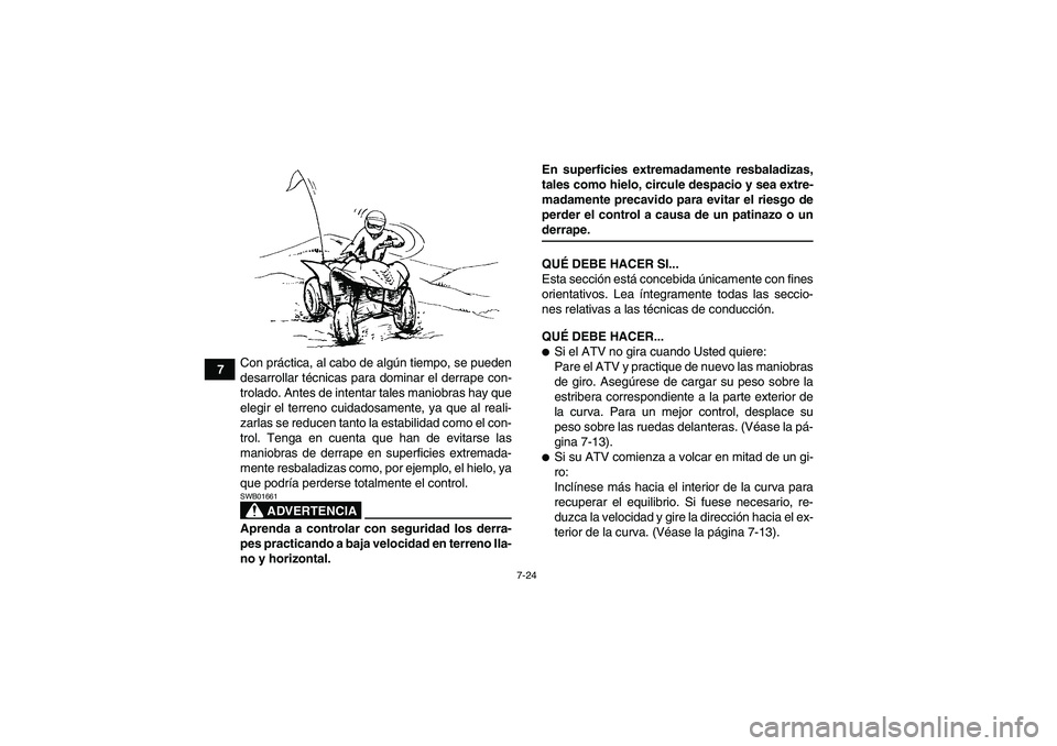 YAMAHA WOLVERINE 350 2007  Manuale de Empleo (in Spanish) 7-24
7Con práctica, al cabo de algún tiempo, se pueden
desarrollar técnicas para dominar el derrape con-
trolado. Antes de intentar tales maniobras hay que
elegir el terreno cuidadosamente, ya que 