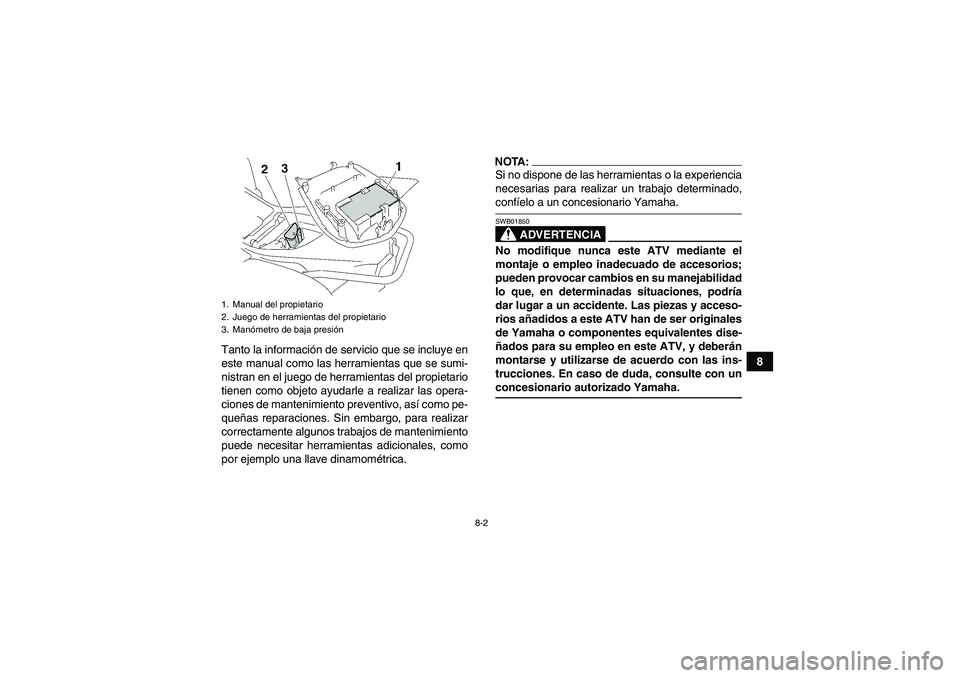 YAMAHA WOLVERINE 350 2007  Manuale de Empleo (in Spanish) 8-2
8 Tanto la información de servicio que se incluye en
este manual como las herramientas que se sumi-
nistran en el juego de herramientas del propietario
tienen como objeto ayudarle a realizar las 