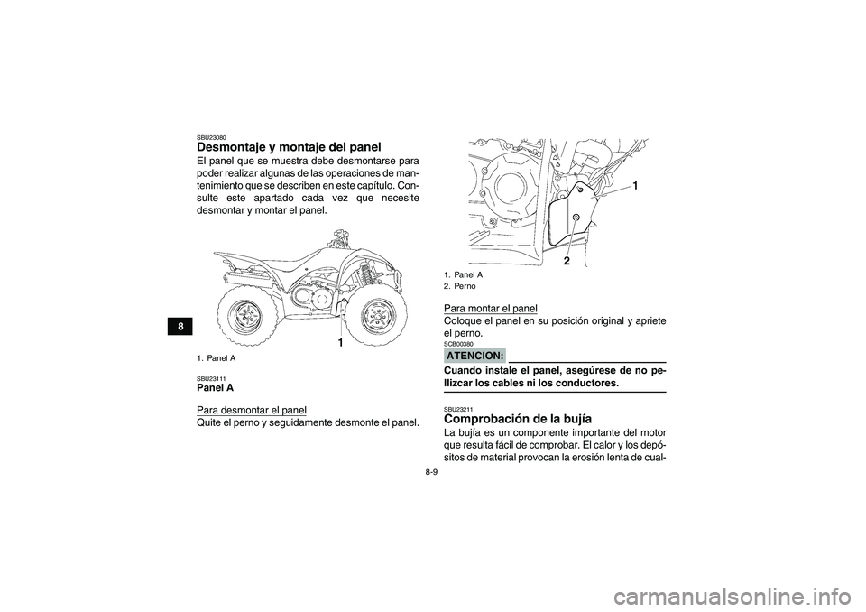 YAMAHA WOLVERINE 350 2007  Manuale de Empleo (in Spanish) 8-9
8
SBU23080Desmontaje y montaje del panel El panel que se muestra debe desmontarse para
poder realizar algunas de las operaciones de man-
tenimiento que se describen en este capítulo. Con-
sulte e